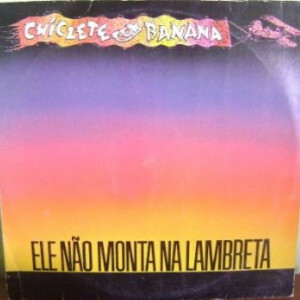 Chiclete Com Banana – Ele Não Monta Na Lambreta º